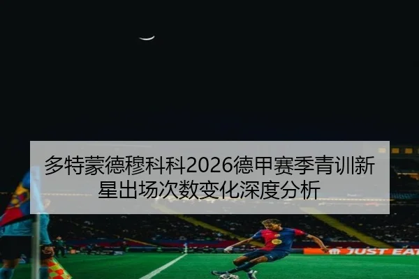 多特蒙德穆科科2026德甲赛季青训新星出场次数变化深度分析
